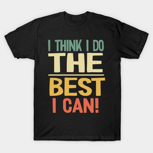 I Think I do the Best I Can! T-Shirt by Graphic Duster